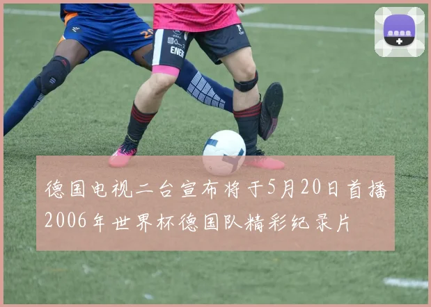 德国电视二台宣布将于5月20日首播2006年世界杯德国队精彩纪录片