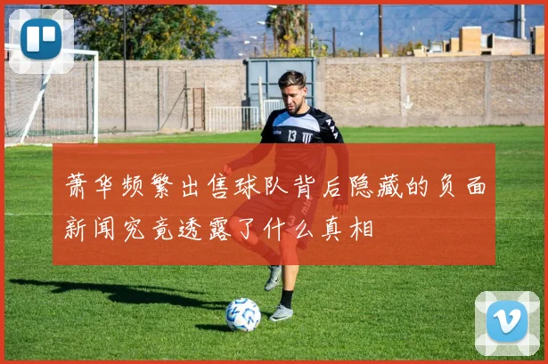 萧华频繁出售球队背后隐藏的负面新闻究竟透露了什么真相