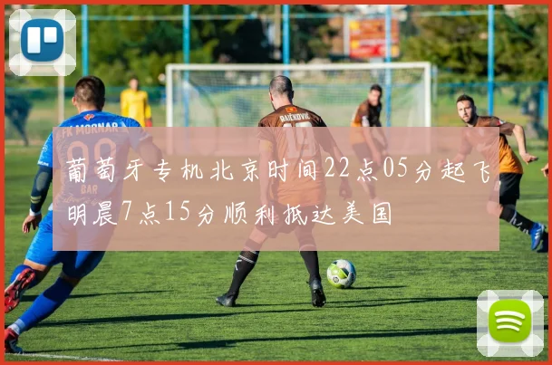 葡萄牙专机北京时间22点05分起飞明晨7点15分顺利抵达美国
