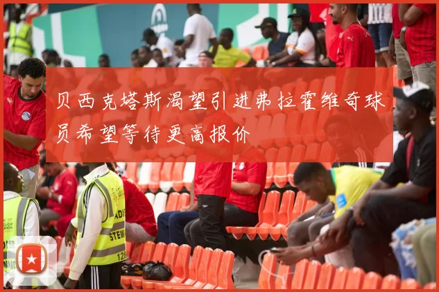 贝西克塔斯渴望引进弗拉霍维奇球员希望等待更高报价
